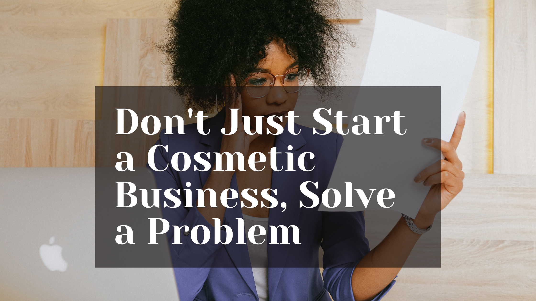 Don’t Just Start a Cosmetic Business, Solve a Problem